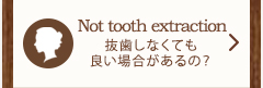 Not tooth extraction　抜歯しなくても良い場合があるの？